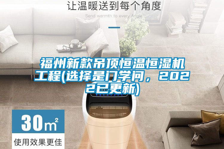 福州新款吊頂恒溫恒濕機(jī)工程(選擇是門學(xué)問，2022已更新)