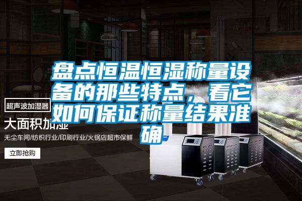 盤(pán)點(diǎn)恒溫恒濕稱(chēng)量設(shè)備的那些特點(diǎn)，看它如何保證稱(chēng)量結(jié)果準(zhǔn)確