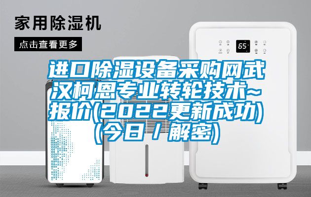 進(jìn)口除濕設(shè)備采購網(wǎng)武漢柯恩專業(yè)轉(zhuǎn)輪技術(shù)~報(bào)價(2022更新成功)(今日／解密)