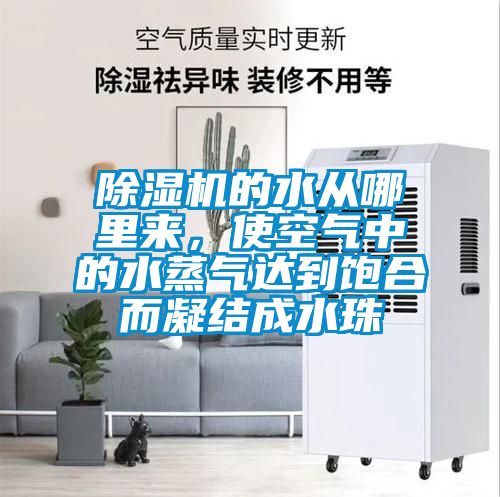 除濕機的水從哪里來，使空氣中的水蒸氣達(dá)到飽合而凝結(jié)成水珠