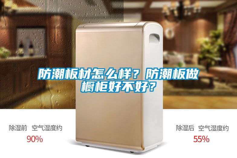 防潮板材怎么樣？防潮板做櫥柜好不好？