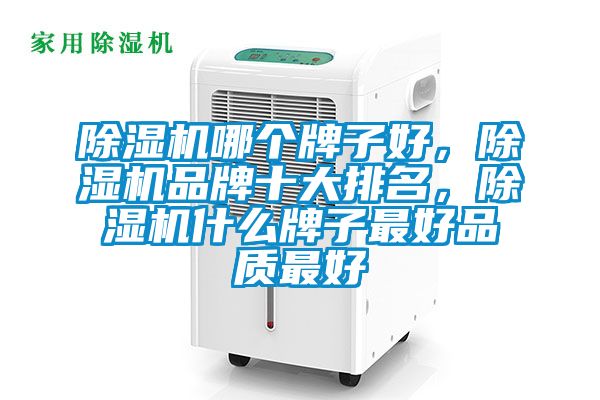 除濕機(jī)哪個(gè)牌子好，除濕機(jī)品牌十大排名，除濕機(jī)什么牌子最好品質(zhì)最好