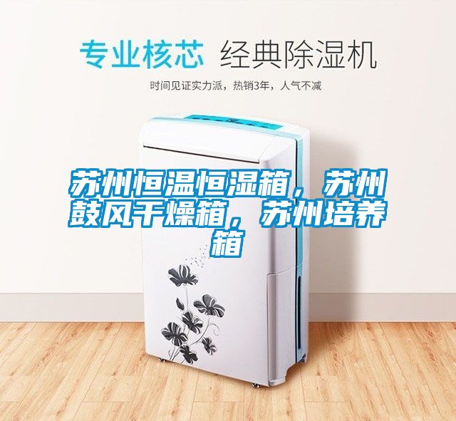 蘇州恒溫恒濕箱，蘇州鼓風干燥箱，蘇州培養(yǎng)箱