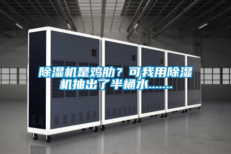 除濕機是雞肋？可我用除濕機抽出了半桶水.......