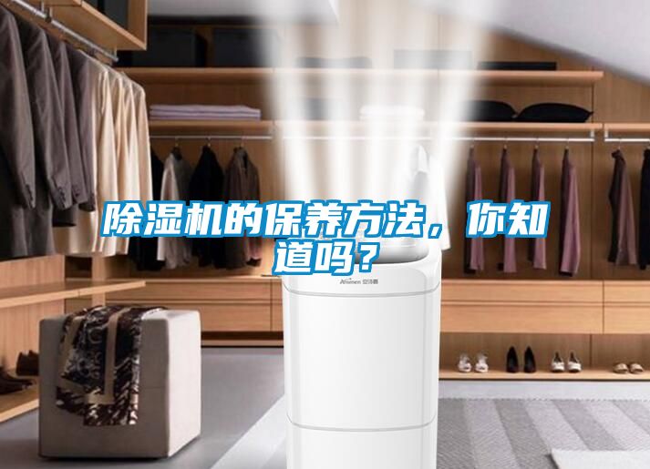 除濕機的保養(yǎng)方法，你知道嗎？