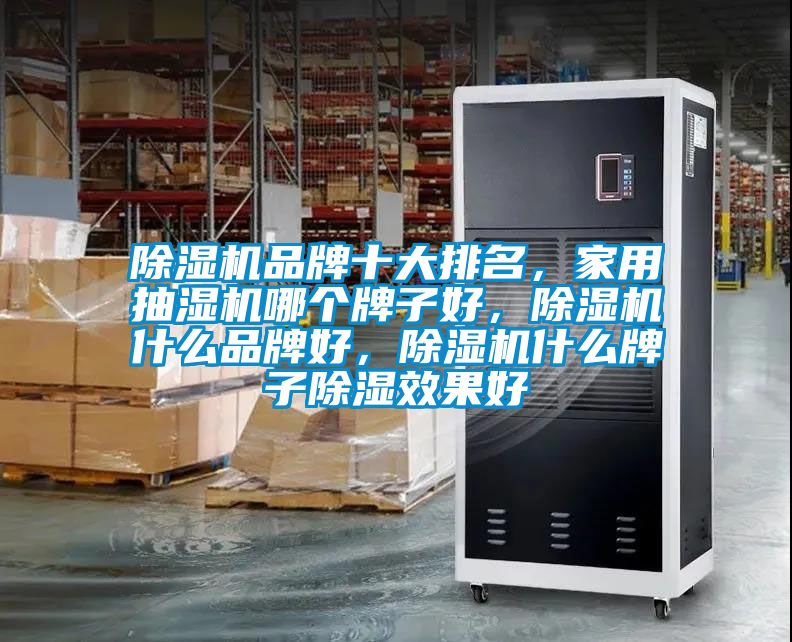 除濕機品牌十大排名，家用抽濕機哪個牌子好，除濕機什么品牌好，除濕機什么牌子除濕效果好