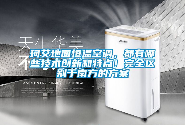 珂艾地面恒溫空調(diào)，都有哪些技術(shù)創(chuàng)新和特點！完全區(qū)別于南方的方案