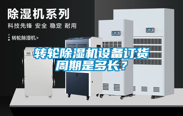 轉(zhuǎn)輪除濕機設(shè)備訂貨周期是多長？