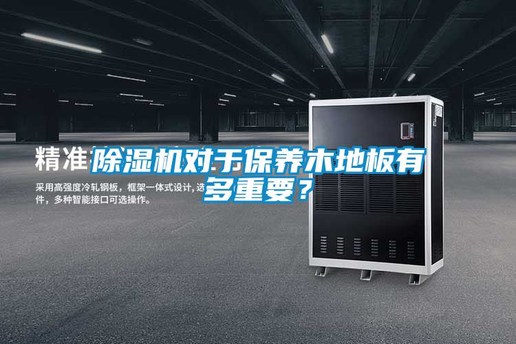 除濕機(jī)對于保養(yǎng)木地板有多重要？