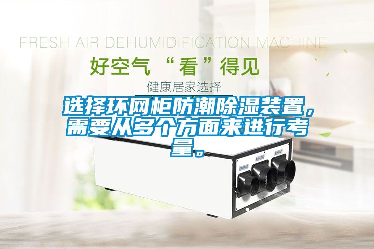 選擇環(huán)網(wǎng)柜防潮除濕裝置，需要從多個方面來進(jìn)行考量。
