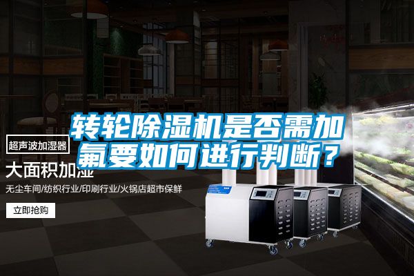 轉(zhuǎn)輪除濕機是否需加氟要如何進行判斷？