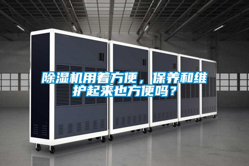 除濕機用著方便，保養(yǎng)和維護(hù)起來也方便嗎？