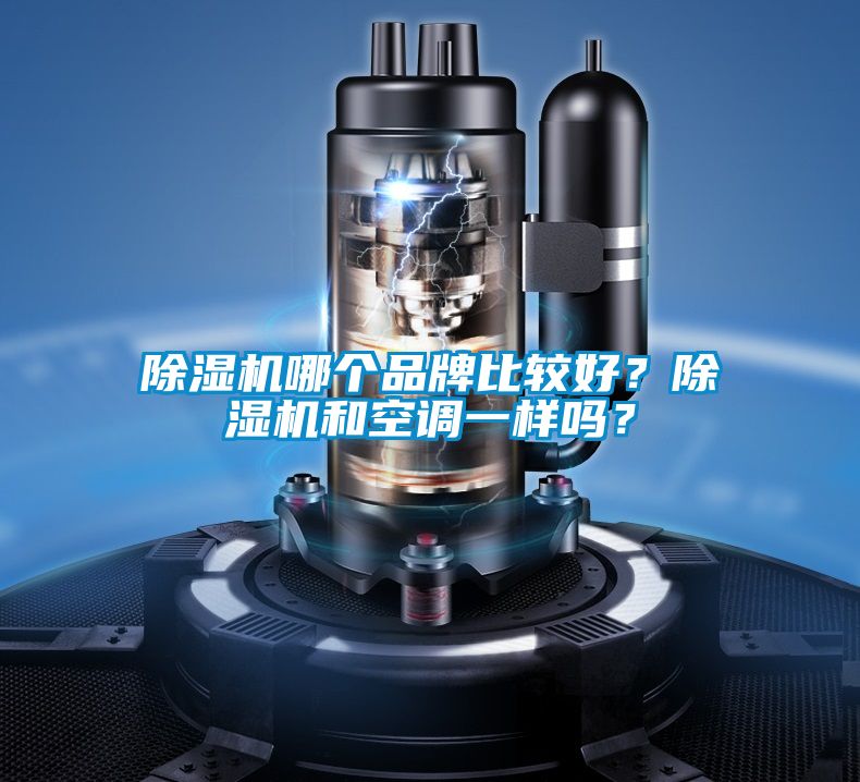 除濕機哪個品牌比較好？除濕機和空調(diào)一樣嗎？