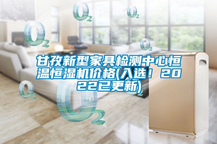 甘孜新型家具檢測中心恒溫恒濕機(jī)價(jià)格(入選！2022已更新)