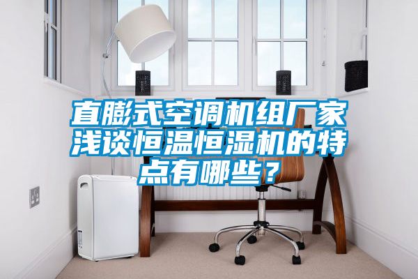 直膨式空調(diào)機組廠家淺談恒溫恒濕機的特點有哪些？