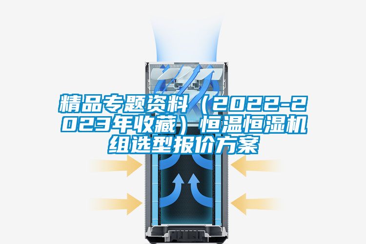 精品專題資料（2022-2023年收藏）恒溫恒濕機(jī)組選型報(bào)價(jià)方案