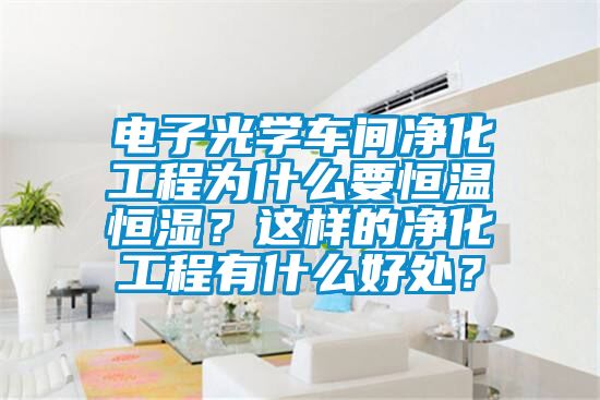 電子光學(xué)車間凈化工程為什么要恒溫恒濕？這樣的凈化工程有什么好處？