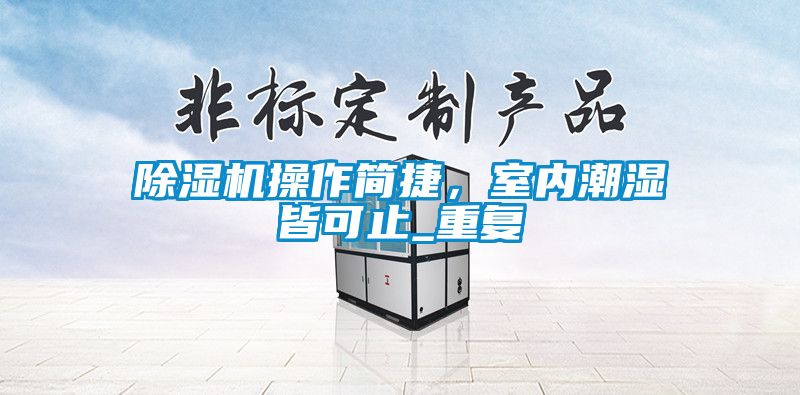 除濕機(jī)操作簡捷，室內(nèi)潮濕皆可止_重復(fù)