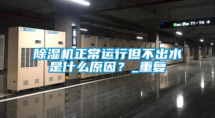 除濕機(jī)正常運(yùn)行但不出水是什么原因？_重復(fù)