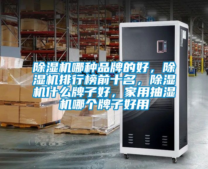 除濕機(jī)哪種品牌的好，除濕機(jī)排行榜前十名，除濕機(jī)什么牌子好，家用抽濕機(jī)哪個(gè)牌子好用