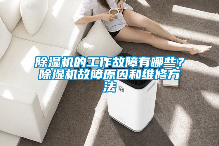 除濕機的工作故障有哪些？除濕機故障原因和維修方法