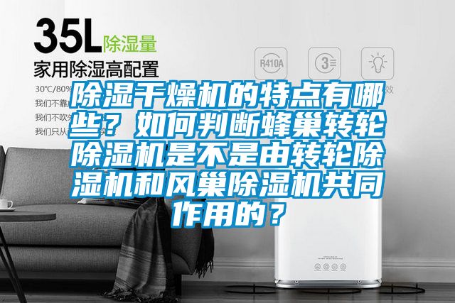 除濕干燥機(jī)的特點(diǎn)有哪些？如何判斷蜂巢轉(zhuǎn)輪除濕機(jī)是不是由轉(zhuǎn)輪除濕機(jī)和風(fēng)巢除濕機(jī)共同作用的？