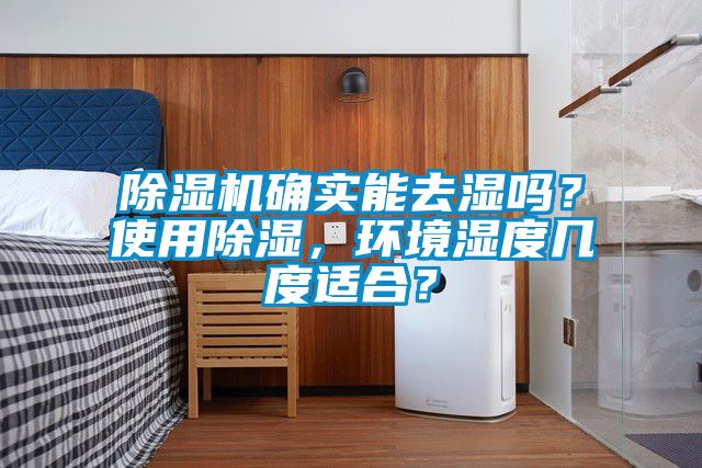 除濕機確實能去濕嗎？使用除濕，環(huán)境濕度幾度適合？