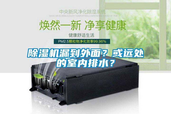 除濕機(jī)漏到外面？或遠(yuǎn)處的室內(nèi)排水？