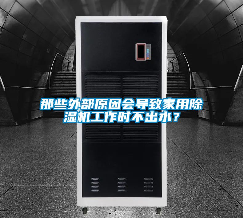 那些外部原因會導(dǎo)致家用除濕機工作時不出水？