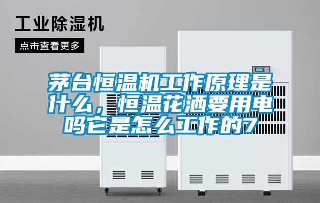 茅臺(tái)恒溫機(jī)工作原理是什么，恒溫花灑要用電嗎它是怎么工作的7