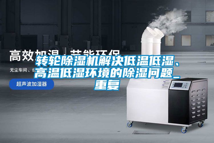 轉(zhuǎn)輪除濕機解決低溫低濕、高溫低濕環(huán)境的除濕問題_重復(fù)