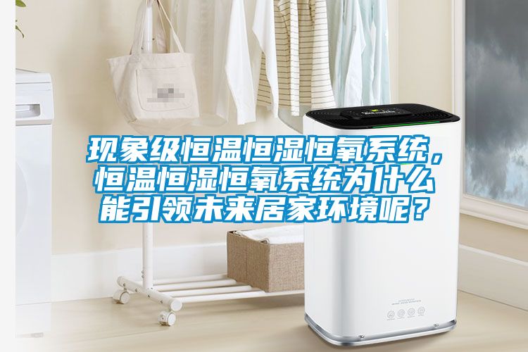 現(xiàn)象級(jí)恒溫恒濕恒氧系統(tǒng)，恒溫恒濕恒氧系統(tǒng)為什么能引領(lǐng)未來(lái)居家環(huán)境呢？