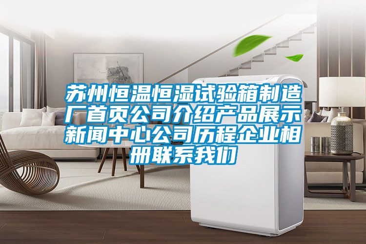 蘇州恒溫恒濕試驗(yàn)箱制造廠(chǎng)首頁(yè)公司介紹產(chǎn)品展示新聞中心公司歷程企業(yè)相冊(cè)聯(lián)系我們