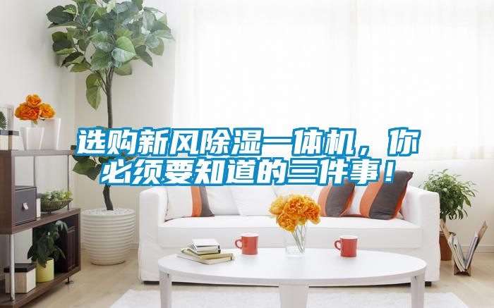 選購新風(fēng)除濕一體機(jī)，你必須要知道的三件事！