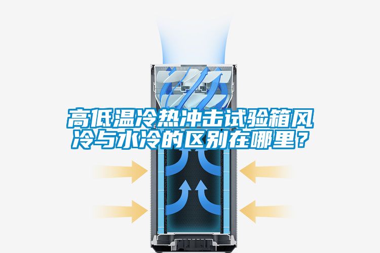 高低溫冷熱沖擊試驗(yàn)箱風(fēng)冷與水冷的區(qū)別在哪里？