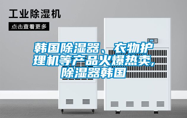 韓國除濕器、衣物護(hù)理機(jī)等產(chǎn)品火爆熱賣,除濕器韓國