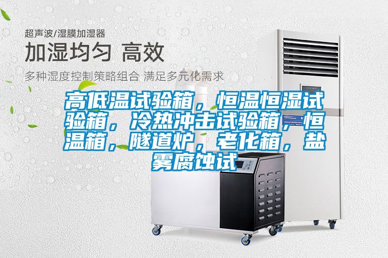 高低溫試驗箱，恒溫恒濕試驗箱，冷熱沖擊試驗箱，恒溫箱，隧道爐，老化箱，鹽霧腐蝕試