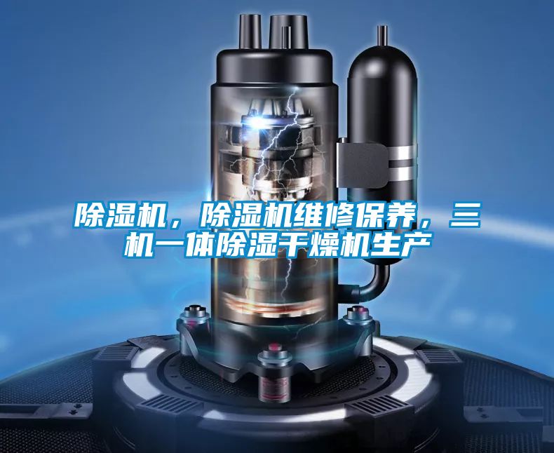 除濕機(jī)，除濕機(jī)維修保養(yǎng)，三機(jī)一體除濕干燥機(jī)生產(chǎn)