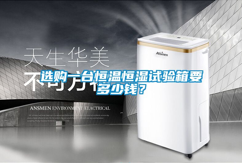 選購(gòu)一臺(tái)恒溫恒濕試驗(yàn)箱要多少錢(qián)？