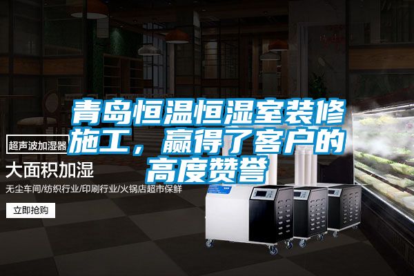 青島恒溫恒濕室裝修施工，贏得了客戶的高度贊譽