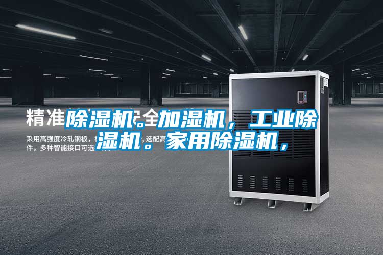 除濕機(jī)。加濕機(jī)，工業(yè)除濕機(jī)。家用除濕機(jī)，
