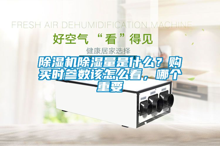 除濕機除濕量是什么？購買時參數(shù)該怎么看，哪個重要