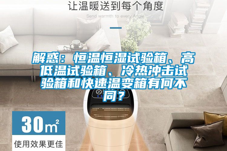 解惑：恒溫恒濕試驗箱、高低溫試驗箱、冷熱沖擊試驗箱和快速溫變箱有何不同？