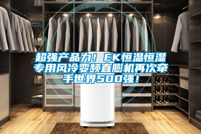 超強(qiáng)產(chǎn)品力！EK恒溫恒濕專用風(fēng)冷變頻直膨機(jī)再次牽手世界500強(qiáng)！