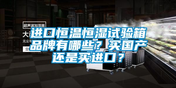 進口恒溫恒濕試驗箱品牌有哪些？買國產還是買進口？