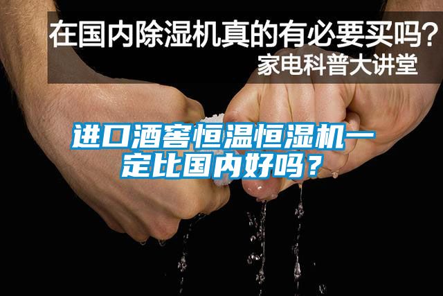 進口酒窖恒溫恒濕機一定比國內好嗎？