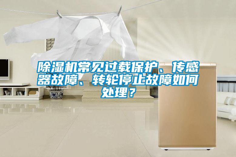 除濕機(jī)常見過載保護(hù)、傳感器故障、轉(zhuǎn)輪停止故障如何處理？
