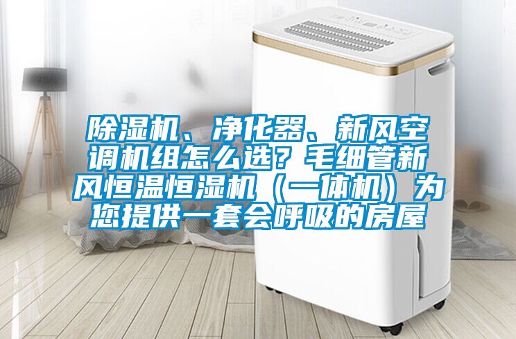 除濕機(jī)、凈化器、新風(fēng)空調(diào)機(jī)組怎么選？毛細(xì)管新風(fēng)恒溫恒濕機(jī)（一體機(jī)）為您提供一套會呼吸的房屋