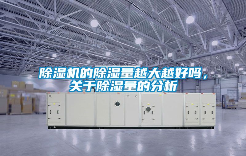 除濕機的除濕量越大越好嗎，關(guān)于除濕量的分析