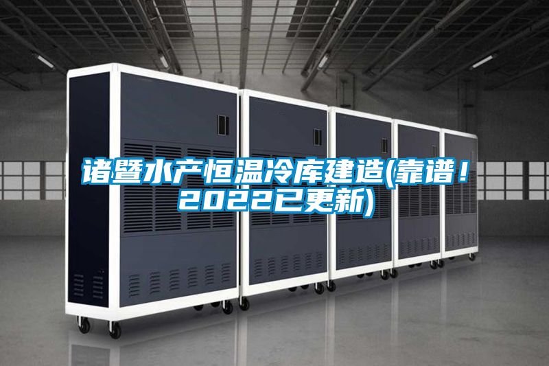 諸暨水產恒溫冷庫建造(靠譜！2022已更新)